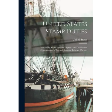 United States Stamp Duties: Containing all the Acts of Congress, and Decisions of Commissioner of Internal Revenue Relating Thereto