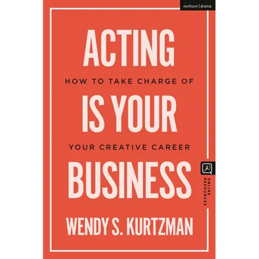 Acting Is Your Business: How to Take Charge of Your Creative Career