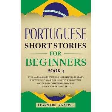 Portuguese Short Stories for Beginners Book 3: Over 100 Dialogues & Daily Used Phrases to Learn Portuguese in Your Car. Have Fun & Grow Your Vocabular