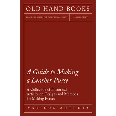 A Guide to Making a Leather Purse - A Collection of Historical Articles on Designs and Methods for Making Purses