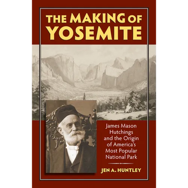 The Making of Yosemite: James Mason Hutchings and the Origin of America's Most Popular Park
