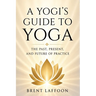 A Yogi's Guide to Yoga: The Past, Present, and Future of Practice