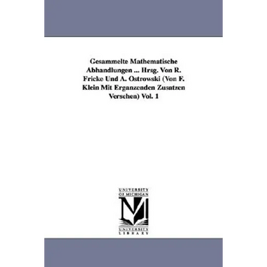 Gesammelte Mathematische Abhandlungen ... Hrsg. Von R. Fricke Und A. Ostrowski (Von F. Klein Mit Ergänzenden Zusätzen Versehen) Vol. 1