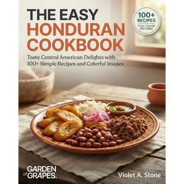 The Easy Honduran Cookbook: Taste Central American Delights with 100+ Simple Recipes and Colorful Images