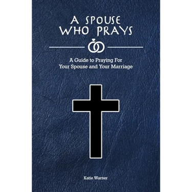 A Spouse Who Prays: A Guide to Praying for Your Spouse and Your Marriage