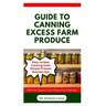 Guide to Canning Excess Farm Produce: The Complete Guide to Preserving Fruits, Vegetables, and More