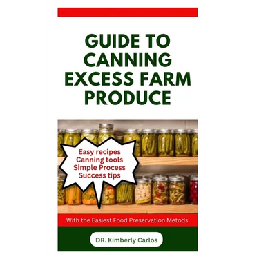 Guide to Canning Excess Farm Produce: The Complete Guide to Preserving Fruits, Vegetables, and More