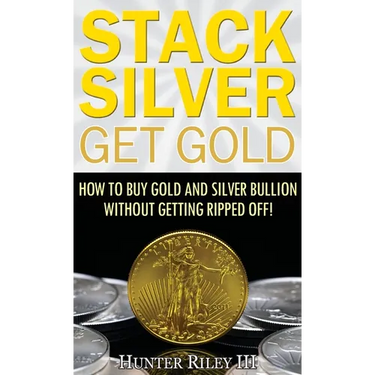 Stack Silver Get Gold: How to Buy Gold and Silver Bullion without Getting Ripped Off!