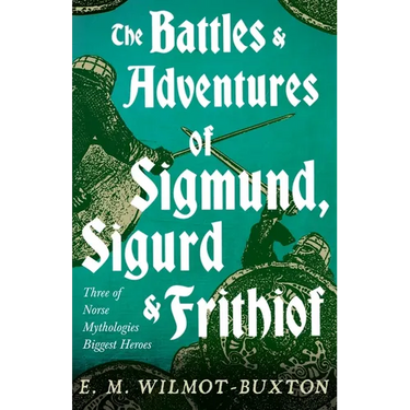 The Battles and Adventures of Sigmund, Sigurd and Frithiof - Three of Norse Mythologies Biggest Heroes