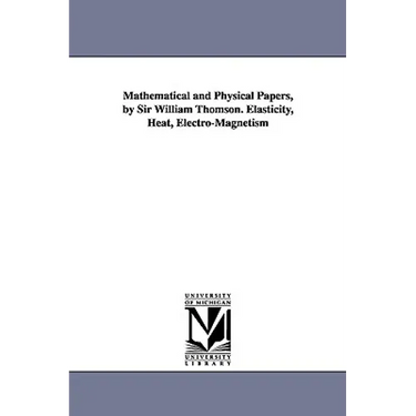 Mathematical and Physical Papers, by Sir William Thomson. Elasticity, Heat, Electro-Magnetism