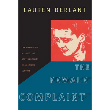 The Female Complaint: The Unfinished Business of Sentimentality in American Culture