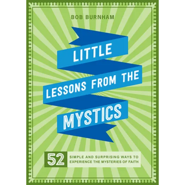 Little Lessons from the Mystics: 52 Simple and Surprising Ways to Experience the Mysteries of Faith