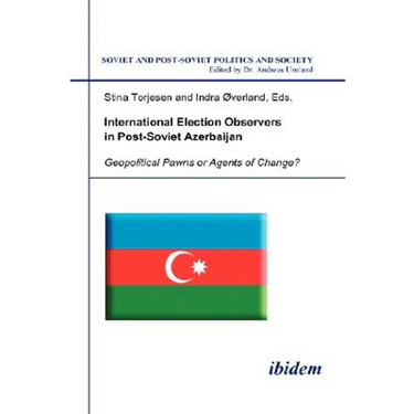 International Election Observers in Post-Soviet Azerbaijan. Geopolitical Pawns or Agents of Change?