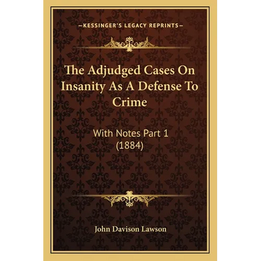 The Adjudged Cases On Insanity As A Defense To Crime: With Notes Part 1 (1884)