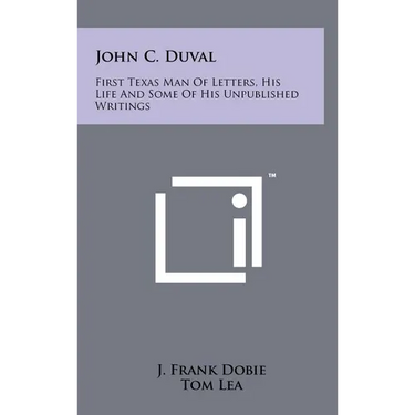 John C. Duval: First Texas Man Of Letters, His Life And Some Of His Unpublished Writings