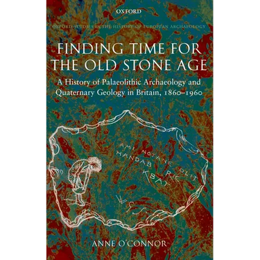 Finding Time for the Old Stone Age: A History of Palaeolithic Archaeology and Quaternary Geology in Britain, 1860-1960