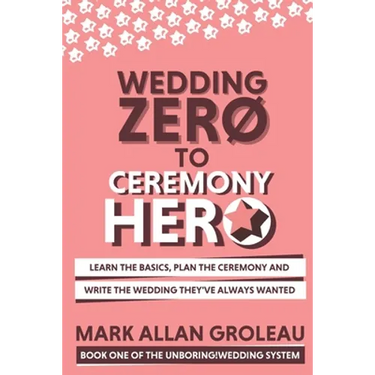 Wedding Zero to Ceremony Hero: Learn the Basics, Plan the Ceremony, and Write the Wedding They've Always Wanted