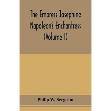 The Empress Josephine: Napoleon's enchantress (Volume I)