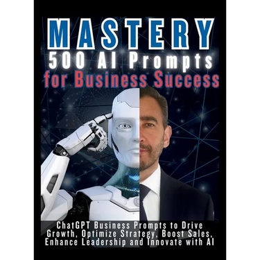 MASTERY 500 AI Prompts for Business Success: ChatGPT Business Prompts to Drive Growth, Optimize Strategy, Boost Sales, Enhance Leadership and Innovate
