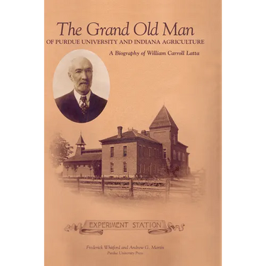 Grand Old Man of Purdue University and Indiana Agriculture: A Biography of William Carol Latta