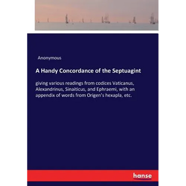 A Handy Concordance of the Septuagint: giving various readings from codices Vaticanus, Alexandrinus, Sinaiticus, and Ephraemi, with an appendix of wor