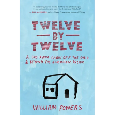 Twelve by Twelve: A One-Room Cabin Off the Grid & Beyond the American Dream
