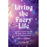 Living the Faery Life: A Guide to Connecting with the Magic, Power and Joy of the Enchanted Realm (a Gift and a Fun Guide to the World of Fairies and