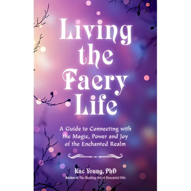 Living the Faery Life: A Guide to Connecting with the Magic, Power and Joy of the Enchanted Realm (a Gift and a Fun Guide to the World of Fairies and