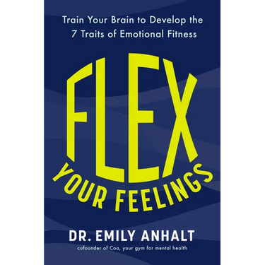Flex Your Feelings: Train Your Brain to Develop the 7 Traits of Emotional Fitness