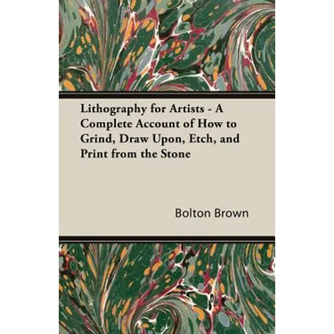 Lithography for Artists - A Complete Account of How to Grind, Draw Upon, Etch, and Print from the Stone