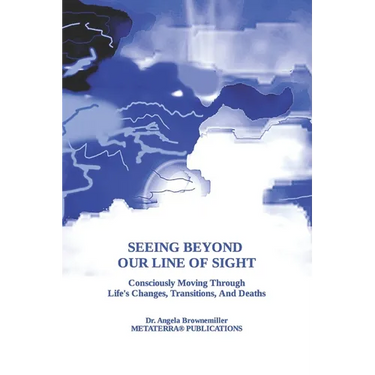 Seeing Beyond Our Line Of Sight: Consciously Moving Through Life's Changes, Transitions, And Deaths
