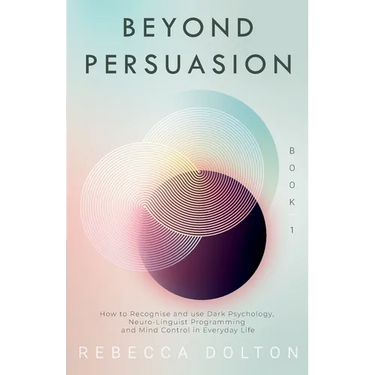 Beyond Persuasion: How to recognise and use Dark Psychology, Neuro-Linguistic Programming, and Mind Control in Everyday life