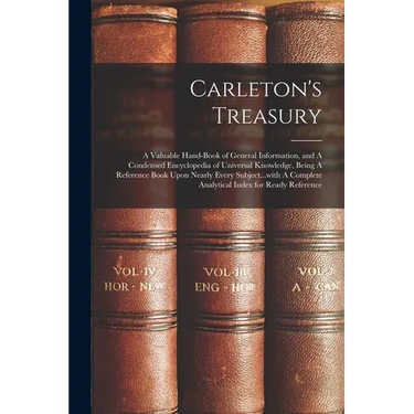 Carleton's Treasury: A Valuable Hand-book of General Information, and A Condensed Encyclopedia of Universal Knowledge, Being A Reference Bo