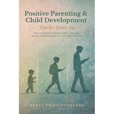 Positive Parenting and Child Development Tips for Every Age: Proven Methods for Raising Children, Improving Behavior, and Building Resilience from Tod