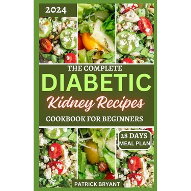 The Complete Diabetic Kidney Recipes Cookbook for Beginners: A Comprehensive Beginners Guide to Reverse Chronic kidney Disease and Manage Diabetes