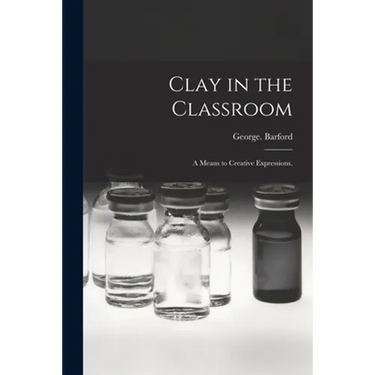 Clay in the Classroom; a Means to Creative Expressions.
