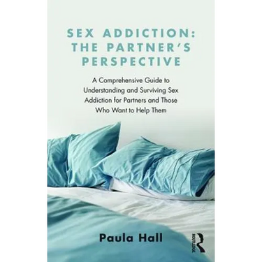 Sex Addiction: The Partner's Perspective: A Comprehensive Guide to Understanding and Surviving Sex Addiction for Partners and Those Who Want to Help T