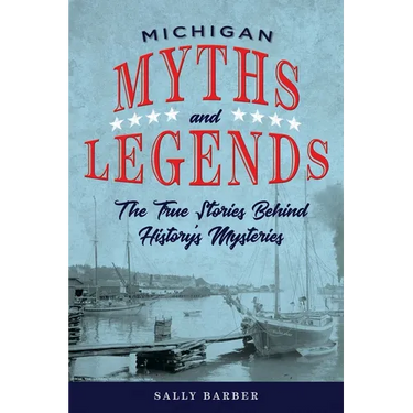 Michigan Myths and Legends: The True Stories behind History's Mysteries