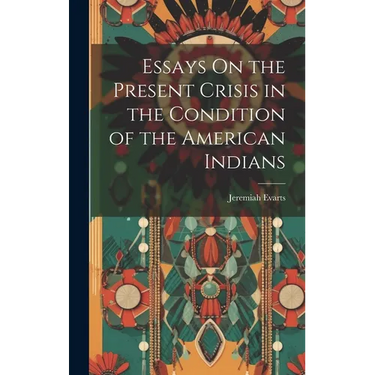 Essays On the Present Crisis in the Condition of the American Indians