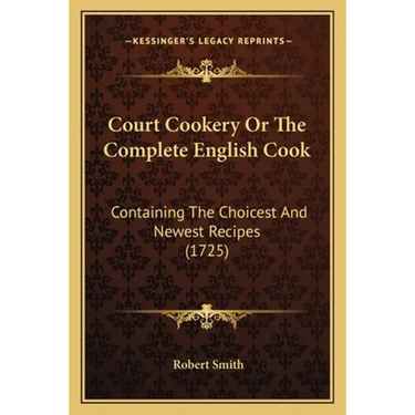 Court Cookery Or The Complete English Cook: Containing The Choicest And Newest Recipes (1725)