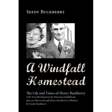 A Windfall Homestead: The Life and Times of Henry Buckberry, with Two Introductions by Efrazima Fiddlehead Plus an Afterword and Henry Buckb