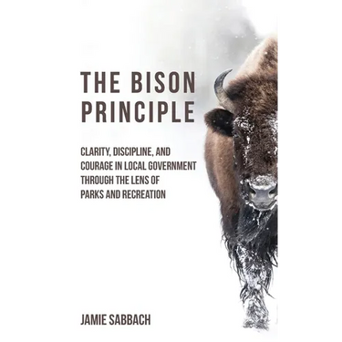 The Bison Principle: Clarity, Discipline, and Courage in Local Government-Through the Lens of Parks and Recreation