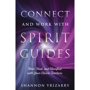 Connect and Work with Spirit Guides: Meet, Heal, and Manifest with Your Divine Teachers
