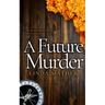 A FUTURE MURDER a gripping murder mystery full of twists