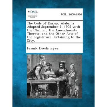 The Code of Ensley, Alabama Adopted September 7, 1905 with the Charter, the Amendments Thereto, and the Other Acts of the Legislature Pertaining to th