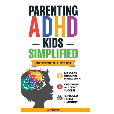 Parenting ADHD Kids Simplified: The Essential Guide for Effective Behavior Management, Empowered Academic Success, and Improved Family Harmony