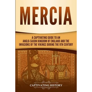 Mercia: A Captivating Guide to an Anglo-Saxon Kingdom of England and the Invasions of the Vikings during the 9th Century
