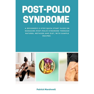 Post-Polio Syndrome: A Beginner's 3-Step Quick Start Guide on Managing Post-Polio Syndrome Through Natural Methods and Diet, With Sample Recipes