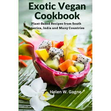 Exotic Vegan Cookbook: Plant-Based Recipes from South America, India and Many Countries