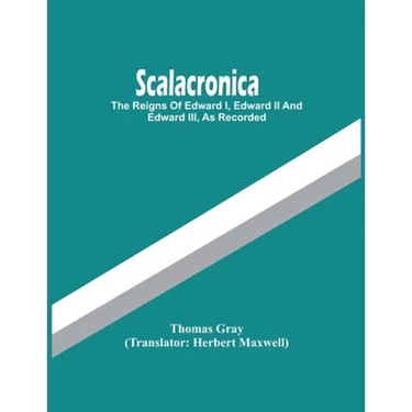 Scalacronica: The Reigns Of Edward I, Edward Ii And Edward Iii, As Recorded